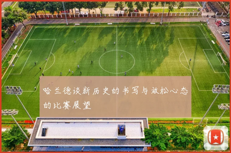 哈兰德谈新历史的书写与放松心态的比赛展望