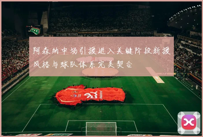 阿森纳中场引援进入关键阶段新援风格与球队体系完美契合