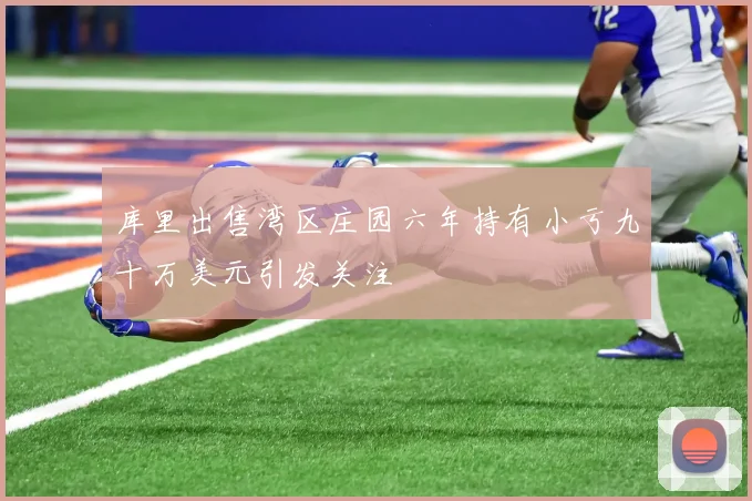 库里出售湾区庄园六年持有小亏九十万美元引发关注